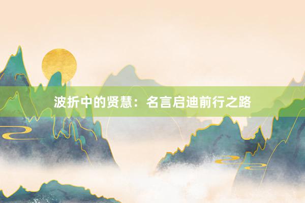 波折中的贤慧:名言启迪前行之路